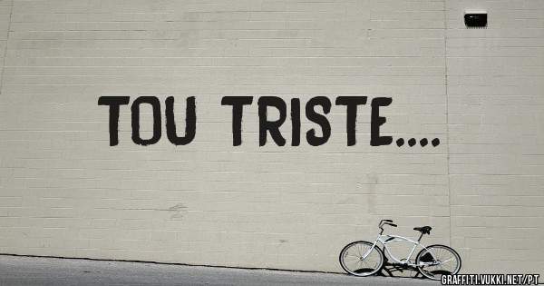 TOU TRISTE....
