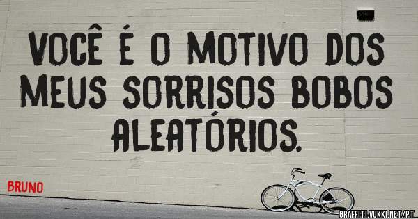 Você é o motivo dos meus sorrisos bobos aleatórios. 

