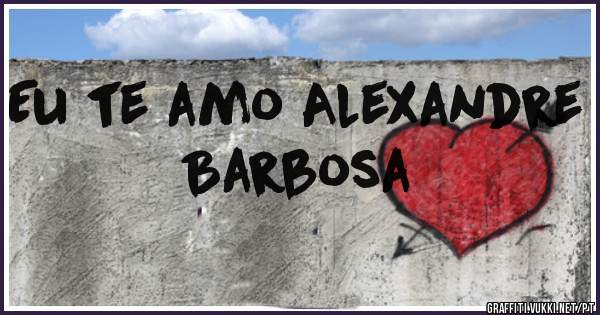 Eu te amo Alexandre Barbosa