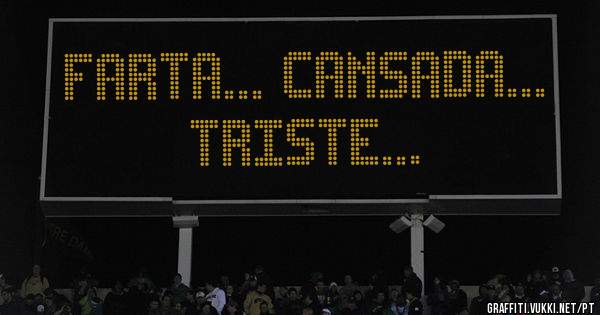 Farta... Cansada... Triste...