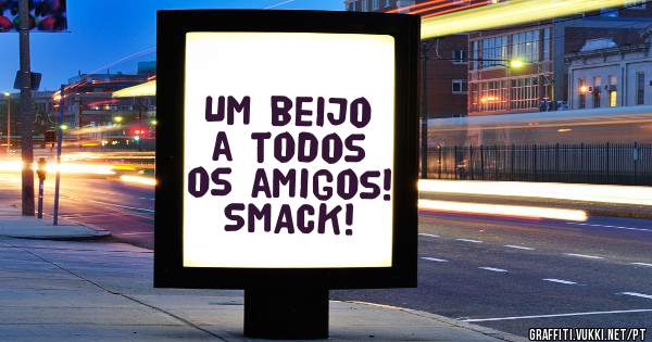 Um beijo a todos os amigos! SMACK! 