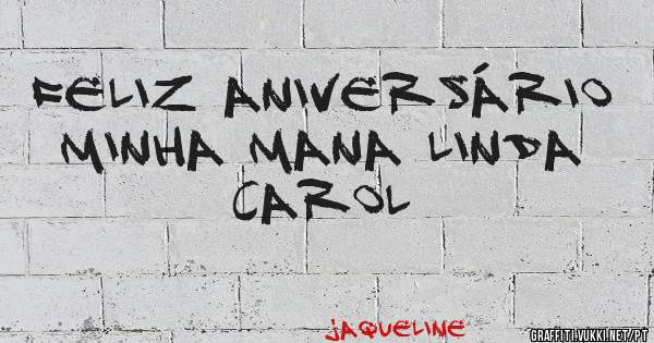 Feliz Aniversário minha mana linda Carol 