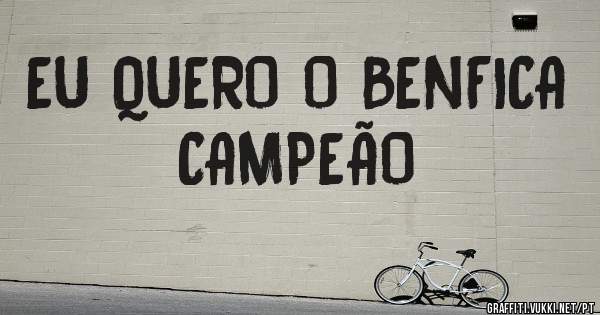 EU QUERO O BENFICA CAMPEÃO