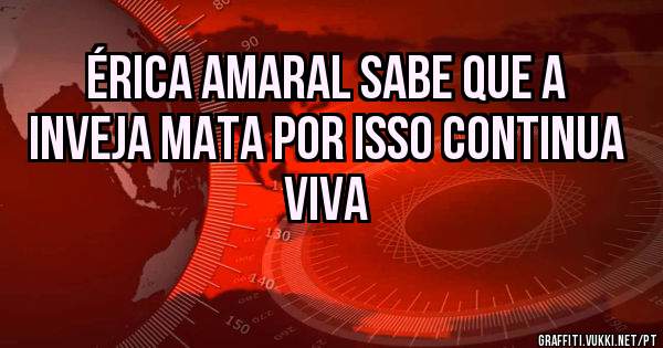 Érica Amaral sabe que a inveja mata por isso continua viva
