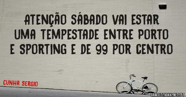 Atenção sábado vai estar uma tempestade entre Porto e Sporting e de 99 por centro