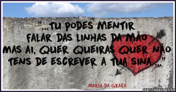 ''...Tu podes mentir
Falar das linhas da mão
Mas ai, quer queiras quer não
Tens de escrever a tua sina ...''