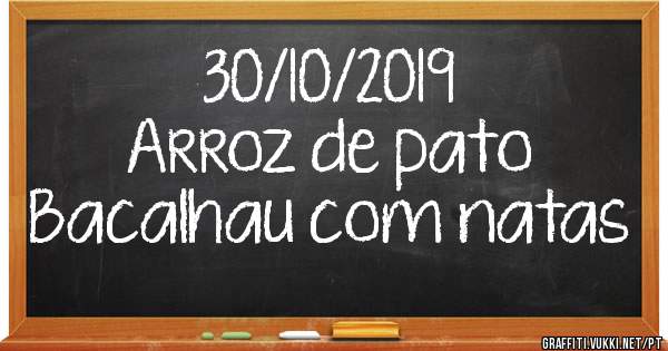 30/10/2019
Arroz de pato 
Bacalhau com natas