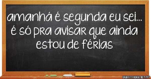 amanhá é segunda eu sei... 
é só pra avisar que ainda estou de férias
