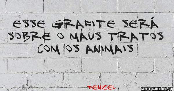 Esse grafite será sobre o maus tratos com os animais