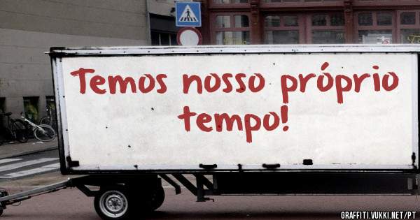 Temos nosso próprio tempo!