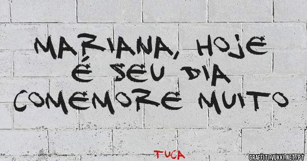 Mariana, hoje é seu dia
Comemore muito