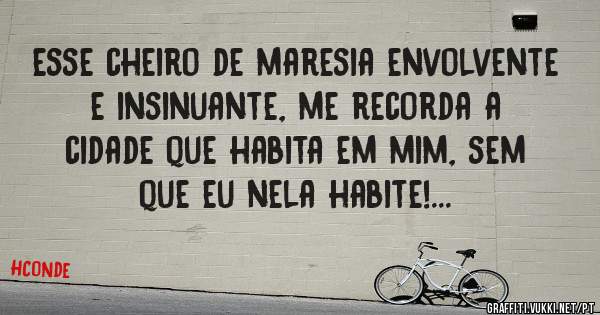 esse cheiro de maresia envolvente e insinuante, me recorda a cidade que habita em mim, sem que eu nela habite!...