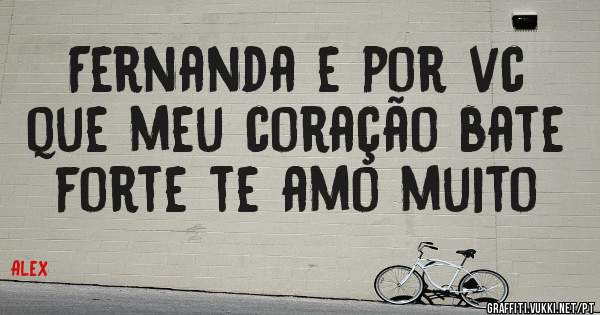 Fernanda e por vc que meu coração bate forte te amo muito