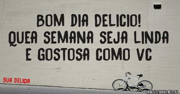 Bom dia Delicio!
Quea semana seja linda e gostosa como vc