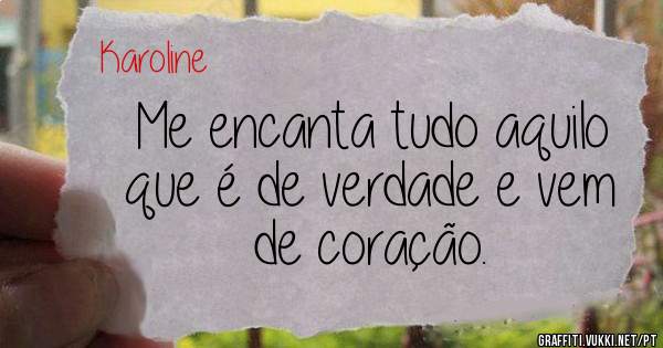 Me encanta tudo aquilo que é de verdade e vem de coração.
