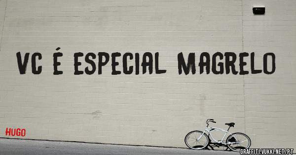 Vc é especial Magrelo