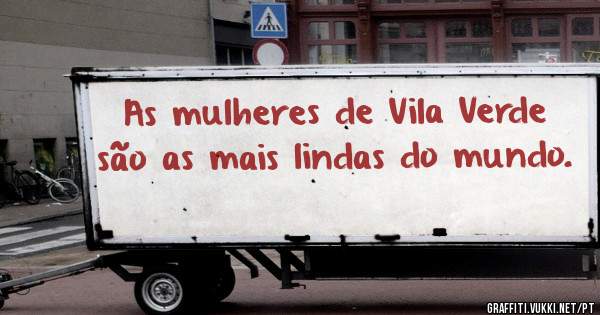 As mulheres de Vila Verde são as mais lindas do mundo. 