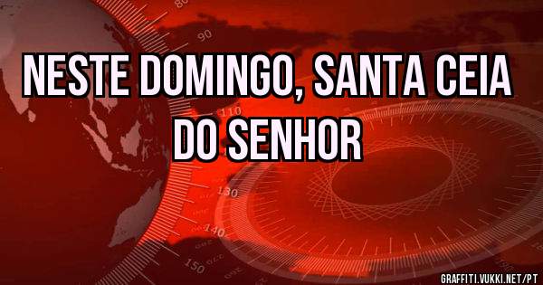 Neste Domingo, Santa ceia do Senhor
