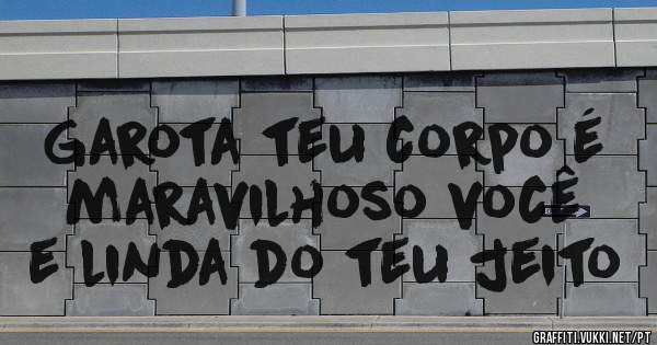 Garota teu corpo é maravilhoso você e linda do teu jeito 