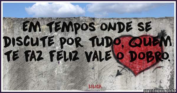 Em tempos onde se discute por tudo, quem te faz feliz vale o dobro.