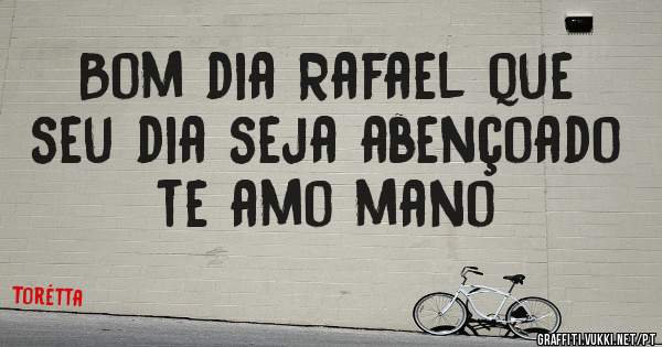 Bom dia Rafael que seu dia seja abençoado te amo mano