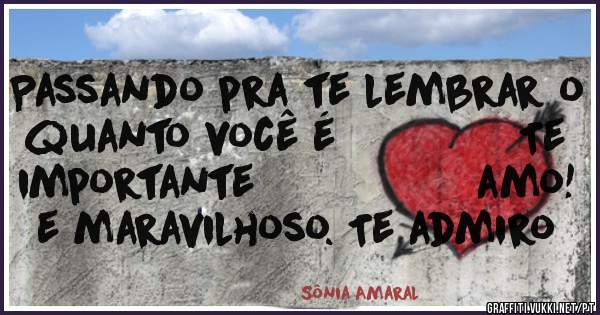 Passando pra te lembrar o
quanto você é              Te
importante                 amo! 
e maravilhoso. Te admiro 
                      