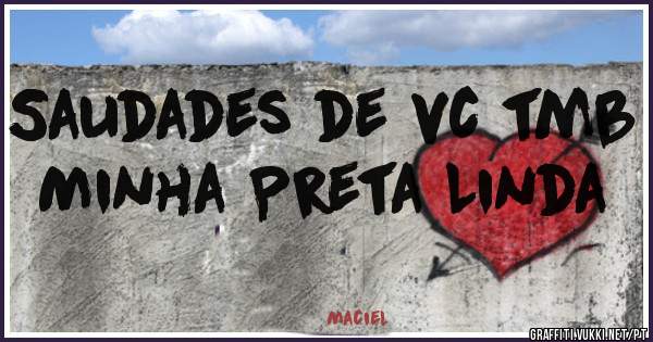 Saudades de vc tmb Minha Preta Linda