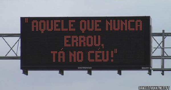'' Aquele que nunca errou,
Tá no céu!''