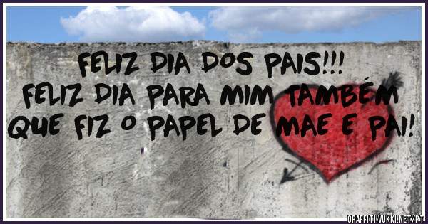 FELIZ DIA DOS PAIS!!!
FELIZ DIA PARA MIM TAMBÉM
QUE FIZ O PAPEL DE MAE E PAI!