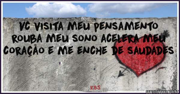 Vc visita meu pensamento rouba meu sono acelera meu coração e me enche de saudades 