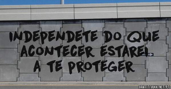 independete do que acontecer estarei a te proteger 