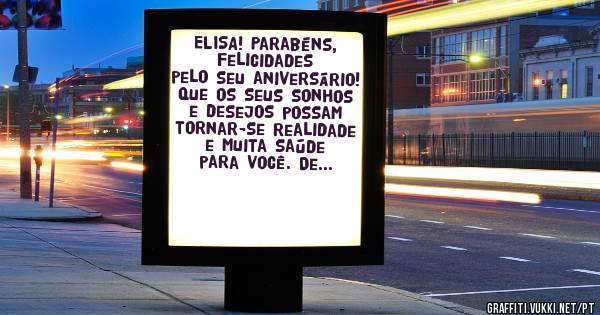 ELISA! Parabéns,  felicidades pelo seu aniversário! Que os seus sonhos e desejos possam tornar-se realidade e muita saúde para você. De  Issami