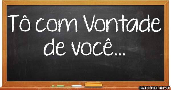 Tô com Vontade de você...