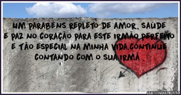 Um parabéns repleto de amor, saúde e paz no coração para este irmão perfeito e tão especial na minha vida.Continue contando com o sua irmã .  