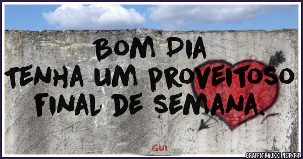 Bom Dia
Tenha um proveitoso final de semana.