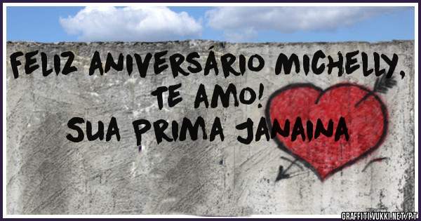 Feliz aniversário Michelly, Te amo! 
Sua Prima Janaina