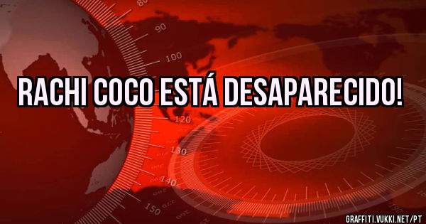 RACHI COCO ESTÁ DESAPARECIDO!