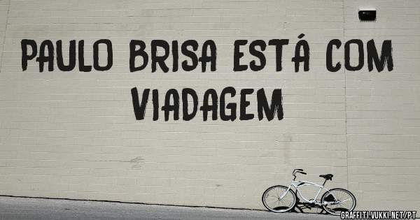 PAULO BRISA ESTÁ COM VIADAGEM