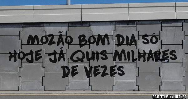 Mozão bom dia só hoje já quis milhares de vezes 
