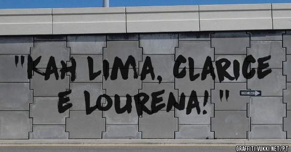 ''Kah Lima, Clarice e Lourena! ''