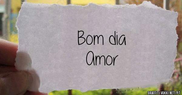 Bom dia 
Amor