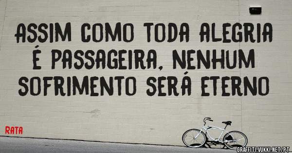 Assim como toda alegria é passageira, nenhum sofrimento será eterno