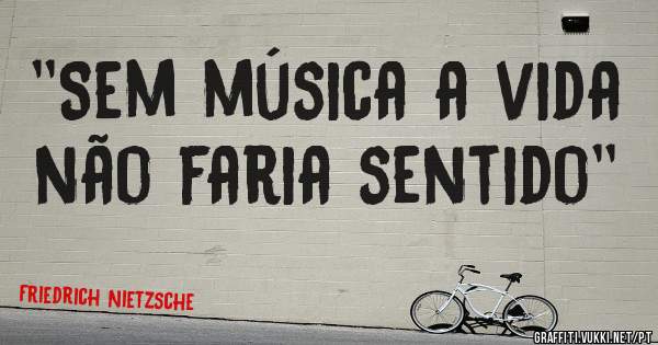 ''Sem música a vida não faria sentido'' 
