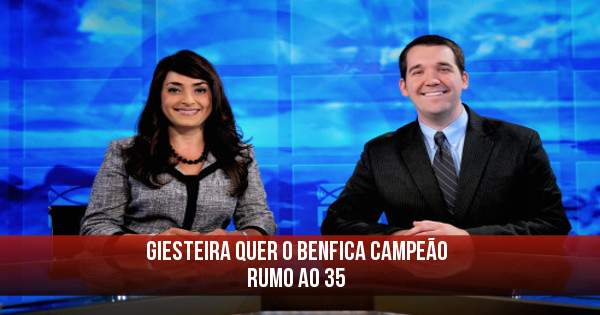 Giesteira quer o Benfica Campeão 
Rumo ao 35
