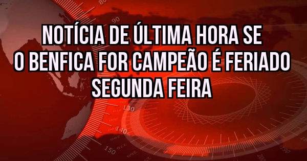 Notícia de última hora se o Benfica for campeão é feriado segunda feira 