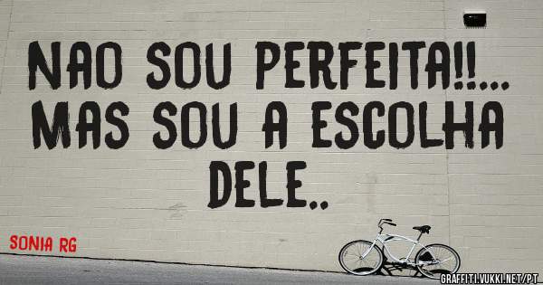 Nao sou perfeita!!...
Mas sou a escolha dele..