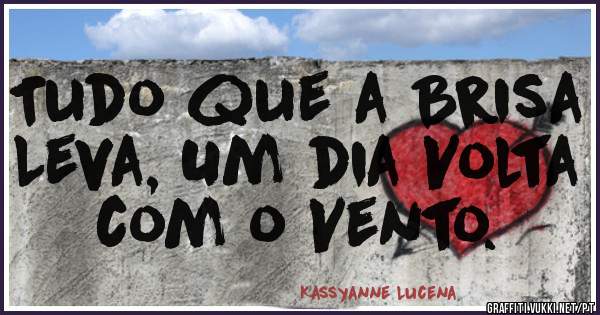 Tudo que a Brisa Leva, Um dia Volta com o Vento.