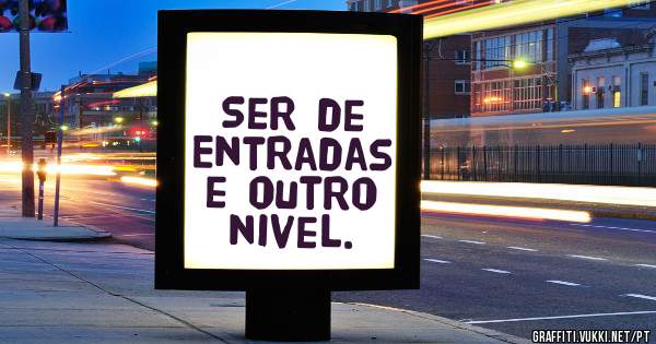 Ser de Entradas e outro nivel.