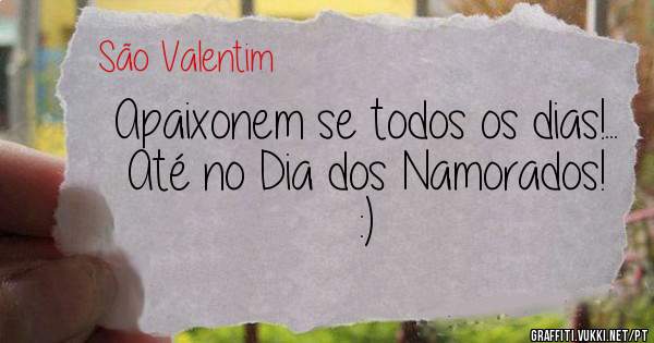 Apaixonem se todos os dias!...
Até no Dia dos Namorados! :) 
