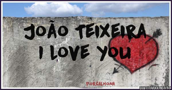 João Teixeira 
I love you